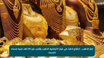 كنز الذهب.. ارتفاع لافت في عيار 21 وجنيه الذهب يقترب من 39 ألف جنيه مساء السبت